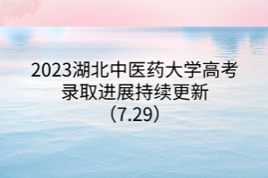 2023湖北中醫(yī)藥大學高考錄取進展持續(xù)更新（7.29）