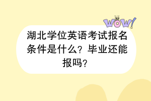 湖北學(xué)位英語考試報名條件是什么？畢業(yè)還能報嗎？