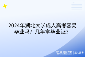 2024年湖北大學(xué)成人高考容易畢業(yè)嗎？幾年拿畢業(yè)證？