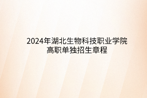 2024年湖北生物科技職業(yè)學(xué)院高職單獨(dú)招生章程