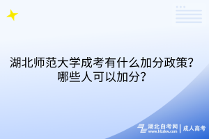 湖北師范大學成考有什么加分政策？哪些人可以加分？