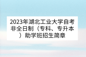 2023年湖北工業(yè)大學(xué)自考非全日制（專(zhuān)科、專(zhuān)升本）助學(xué)班招生簡(jiǎn)章