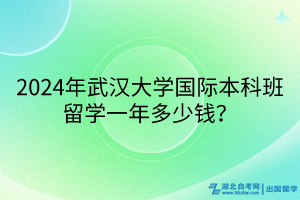 2024年武漢大學國際本科班留學一年多少錢？