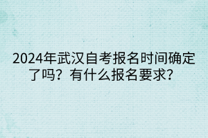 2024年武漢自考報(bào)名時(shí)間確定了嗎？有什么報(bào)名要求？