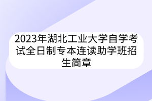 2023年湖北工業(yè)大學(xué)自學(xué)考試全日制專(zhuān)本連讀助學(xué)班招生簡(jiǎn)章