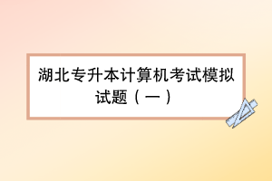 湖北專升本計算機考試模擬試題（一）