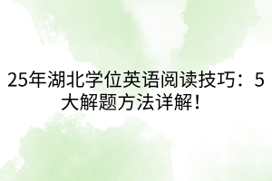 25年湖北學(xué)位英語(yǔ)閱讀技巧：5大解題方法詳解！