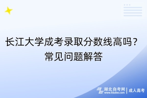 長江大學成考錄取分數(shù)線高嗎？常見問題解答