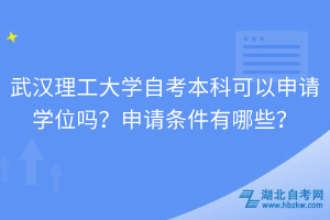 武漢理工大學(xué)自考本科可以申請學(xué)位嗎？申請條件有哪些？