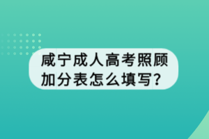 咸寧成人高考照顧加分表怎么填寫(xiě)？