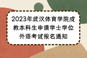 2023年武漢體育學院成教本科生申請學士學位外語考試報名通知