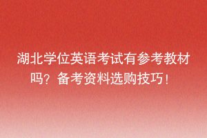 湖北學位英語考試有參考教材嗎？備考資料選購技巧！