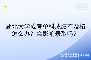 湖北大學(xué)成考單科成績不及格怎么辦？會影響錄取嗎？