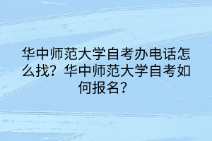 華中師范大學(xué)自考辦電話怎么找？華中師范大學(xué)自考如何報名？