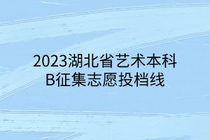 2023湖北省藝術(shù)本科B征集志愿投檔線