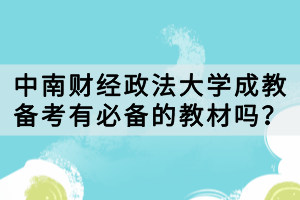 中南財(cái)經(jīng)政法大學(xué)成教備考有必備的教材嗎？