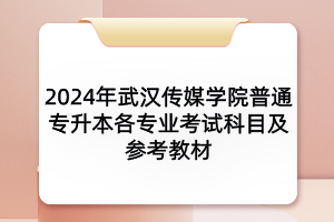 2024年武漢傳媒學院普通專升本各專業(yè)考試科目及參考教材