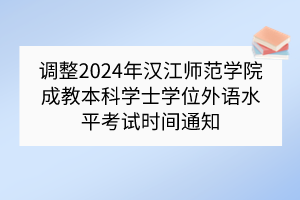 調(diào)整2024年漢江師范學(xué)院成教本科學(xué)士學(xué)位外語水平考試時(shí)間通知