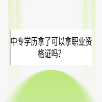 中專學(xué)歷拿了可以拿職業(yè)資格證嗎？