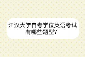 江漢大學(xué)自考學(xué)位英語(yǔ)考試有哪些題型？