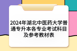 2024年湖北中醫(yī)藥大學(xué)普通專升本各專業(yè)考試科目及參考教材