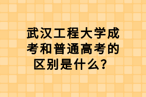 武漢工程大學成考和普通高考的區(qū)別是什么？