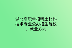 湖北高職單招稀土材料技術(shù)專(zhuān)業(yè)公辦招生院校、就業(yè)方向