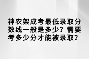 神農(nóng)架成考最低錄取分?jǐn)?shù)線一般是多少？需要考多少分才能被錄??？