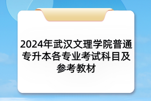 2024年武漢文理學院普通專升本各專業(yè)考試科目及參考教材