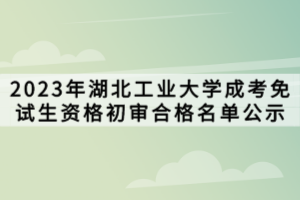 2023年湖北工業(yè)大學(xué)成考免試生資格初審合格名單公示