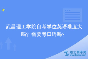 武昌理工學院自考學位英語難度大嗎？需要考口語嗎？