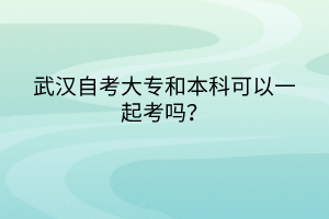 武漢自考大專和本科可以一起考嗎？