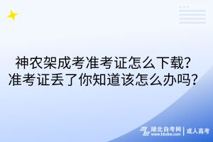 神農(nóng)架成考準(zhǔn)考證怎么下載？準(zhǔn)考證丟了你知道該怎么辦嗎？