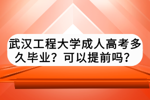 武漢工程大學(xué)成人高考多久畢業(yè)？可以提前嗎？