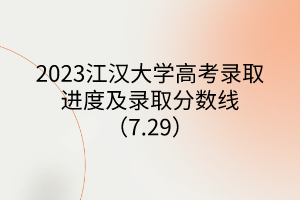 2023江漢大學(xué)高考錄取進(jìn)度及錄取分?jǐn)?shù)線（7.29）