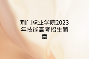 荊門職業(yè)學院2023年技能高考招生簡章