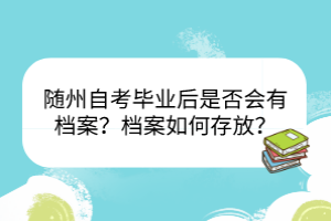 隨州自考畢業(yè)后是否會有檔案？檔案如何存放？