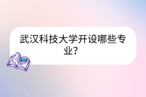 武漢科技大學開設(shè)哪些專業(yè)？