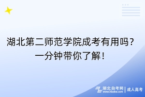 湖北第二師范學院成考有用嗎？一分鐘帶你了解！