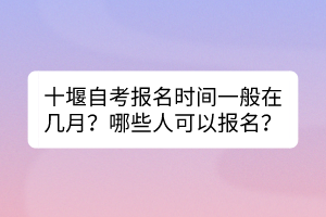 十堰自考報名時間一般在幾月？哪些人可以報名？