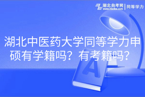 湖北中醫(yī)藥大學同等學力申碩有學籍嗎？有考籍嗎？