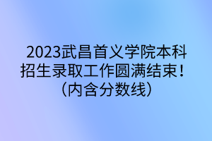 2023武昌首義學(xué)院本科招生錄取工作圓滿結(jié)束?。▋?nèi)含分?jǐn)?shù)線）