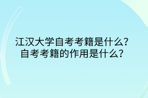 江漢大學(xué)自考考籍是什么？自考考籍的作用是什么？