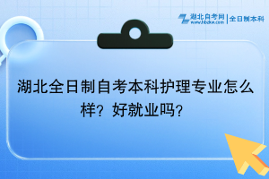 湖北全日制自考本科護(hù)理專業(yè)怎么樣？好就業(yè)嗎？