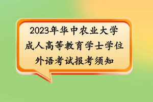 2023年華中農業(yè)大學成人高等教育學士學位外語考試報考須知