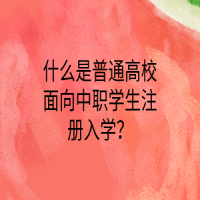 什么是普通高校面向中職學(xué)生注冊(cè)入學(xué)？