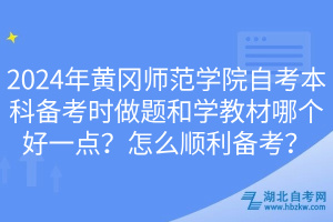 2024年黃岡師范學院自考本科備考時做題和學教材哪個好一點？怎么順利備考？