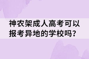 神農(nóng)架成人高考可以報考異地的學(xué)校嗎？