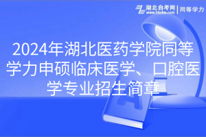 2024年湖北醫(yī)藥學(xué)院同等學(xué)力申碩臨床醫(yī)學(xué)、口腔醫(yī)學(xué)專業(yè)招生簡章