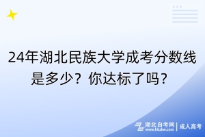 24年湖北民族大學(xué)成考分?jǐn)?shù)線是多少？你達(dá)標(biāo)了嗎？